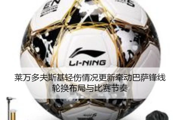 莱万多夫斯基轻伤情况更新牵动巴萨锋线轮换布局与比赛节奏