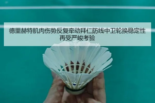 德里赫特肌肉伤势反复牵动拜仁防线中卫轮换稳定性再受严峻考验