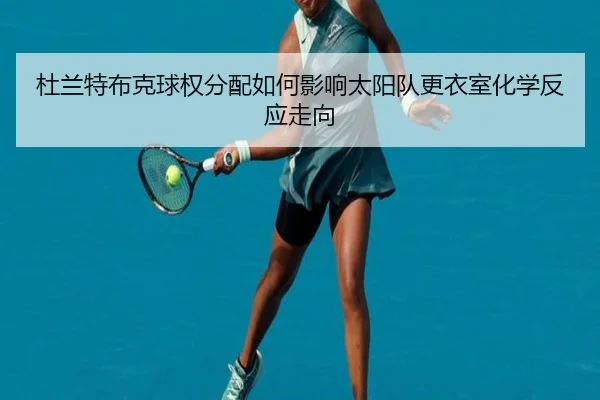 杜兰特布克球权分配如何影响太阳队更衣室化学反应走向